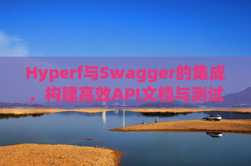 Hyperf与Swagger的集成，构建高效API文档与测试